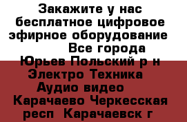 Закажите у нас бесплатное цифровое эфирное оборудование dvb-t2 - Все города, Юрьев-Польский р-н Электро-Техника » Аудио-видео   . Карачаево-Черкесская респ.,Карачаевск г.